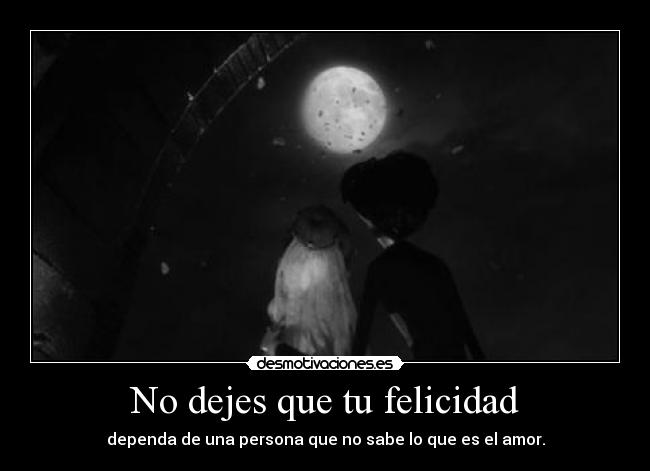 No dejes que tu felicidad - dependa de una persona que no sabe lo que es el amor.