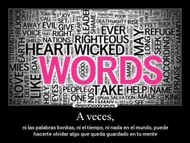 A veces, - ni las palabras bonitas, ni el tiempo, ni nada en el mundo, puede
hacerte olvidar algo que queda guardado en tu mente