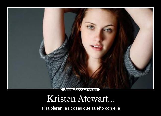 Kristen Atewart... - si supieran las cosas que sueño con ella