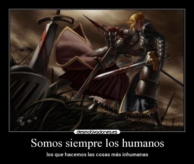 Somos siempre los humanos - los que hacemos las cosas más inhumanas