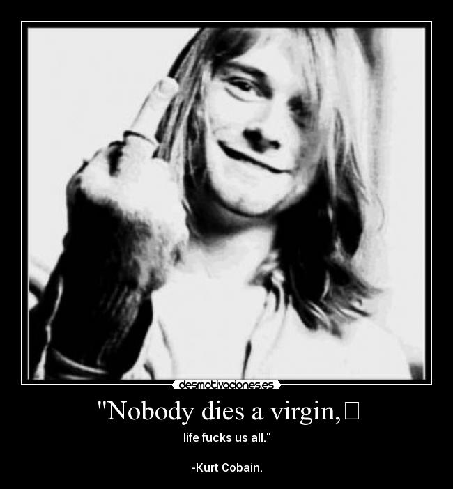 Nobody dies a virgin, -