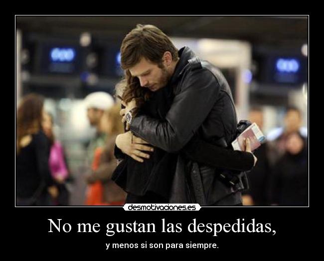 No me gustan las despedidas, - 