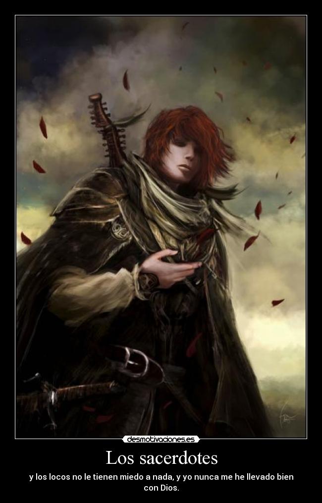 Los sacerdotes - y los locos no le tienen miedo a nada, y yo nunca me he llevado bien con Dios.