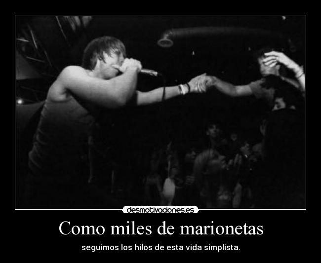 Como miles de marionetas - seguimos los hilos de esta vida simplista.