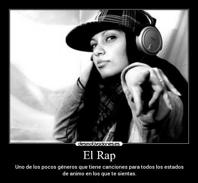 El Rap - Uno de los pocos géneros que tiene canciones para todos los estados
de animo en los que te sientas.