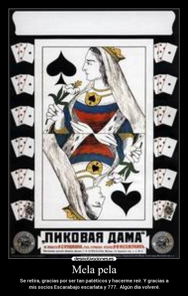 Mela pela - Se retira, gracias por ser tan patéticos y hacerme reír. Y gracias a
mis socios Escarabajo escarlata y 777. Algún día volveré.
