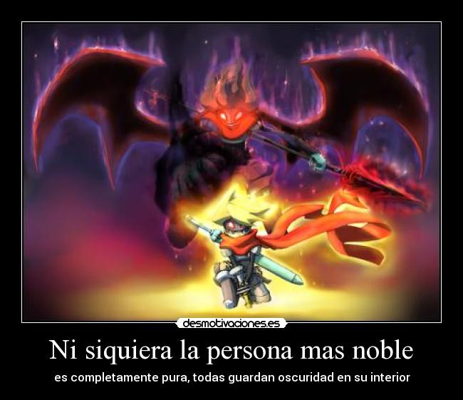 Ni siquiera la persona mas noble - es completamente pura, todas guardan oscuridad en su interior