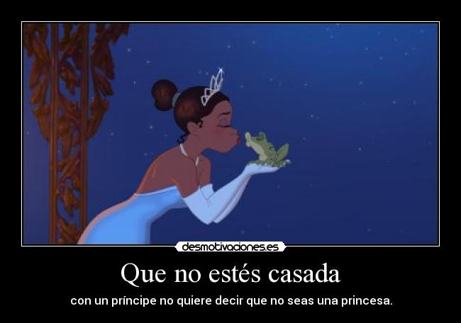 Que no estés casada - con un príncipe no quiere decir que no seas una princesa.