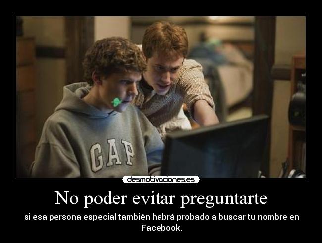 No poder evitar preguntarte - si esa persona especial también habrá probado a buscar tu nombre en Facebook.