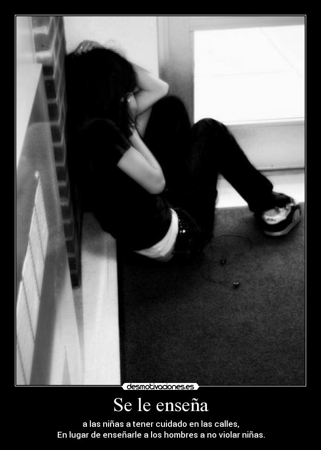 Se le enseña - a las niñas a tener cuidado en las calles,
En lugar de enseñarle a los hombres a no violar niñas.