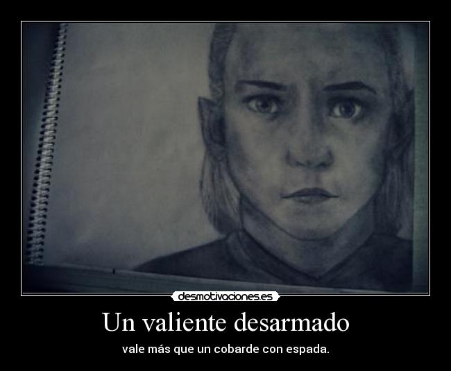 Un valiente desarmado - vale más que un cobarde con espada.