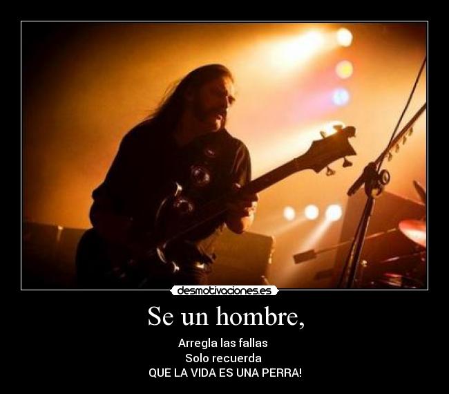Se un hombre, - Arregla las fallas
Solo recuerda
QUE LA VIDA ES UNA PERRA!
