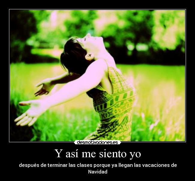 Y así me siento yo - después de terminar las clases porque ya llegan las vacaciones de Navidad
