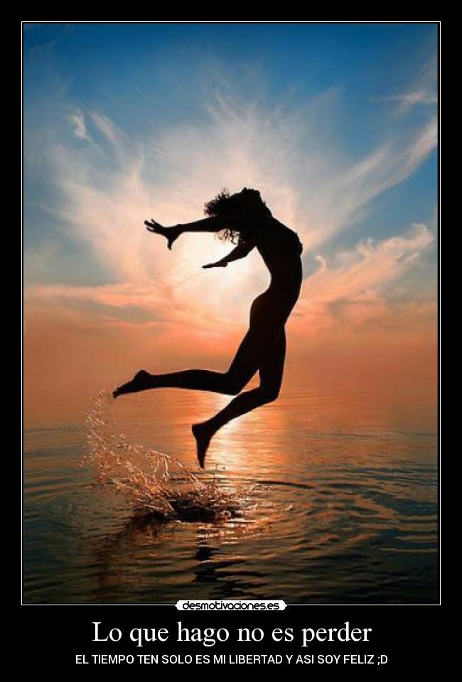 Lo que hago no es perder - EL TIEMPO TEN SOLO ES MI LIBERTAD Y ASI SOY FELIZ ;D