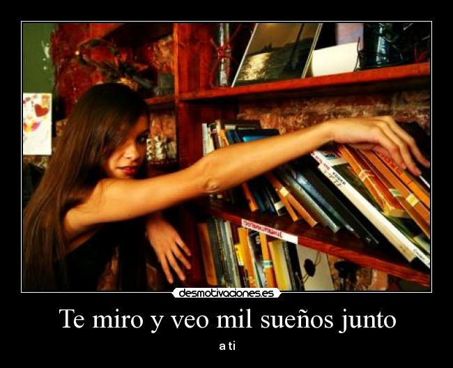Te miro y veo mil sueños junto - a ti