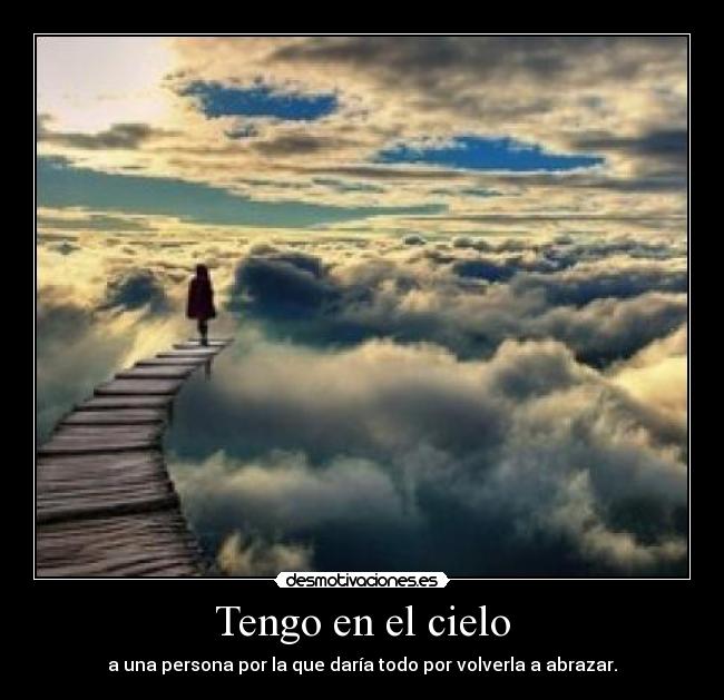 Tengo en el cielo - a una persona por la que daría todo por volverla a abrazar.