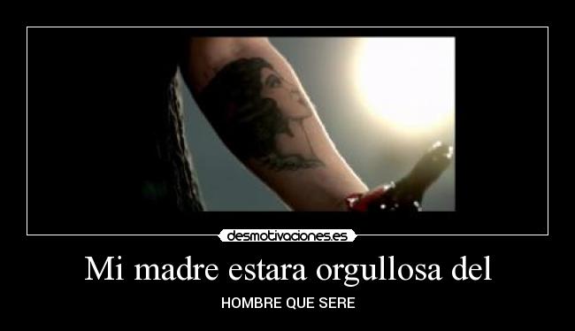 Mi madre estara orgullosa del - HOMBRE QUE SERE