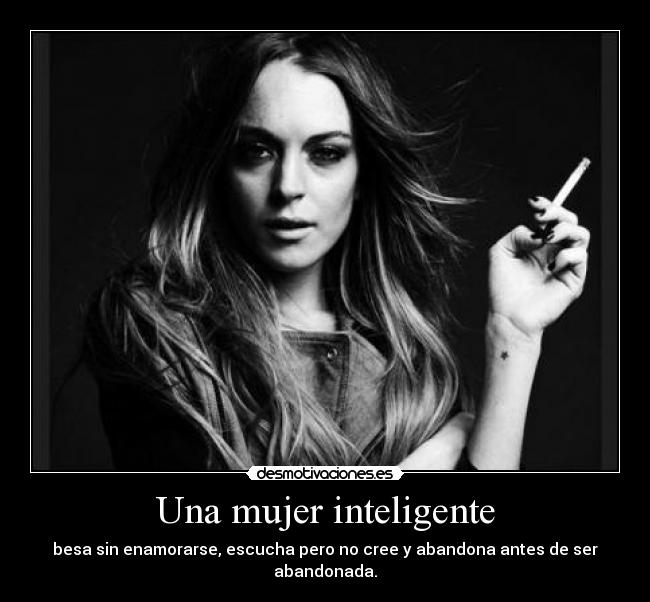 Una mujer inteligente - besa sin enamorarse, escucha pero no cree y abandona antes de ser abandonada.