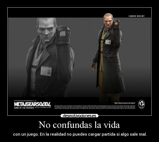 No confundas la vida - con un juego. En la realidad no puedes cargar partida si algo sale mal.