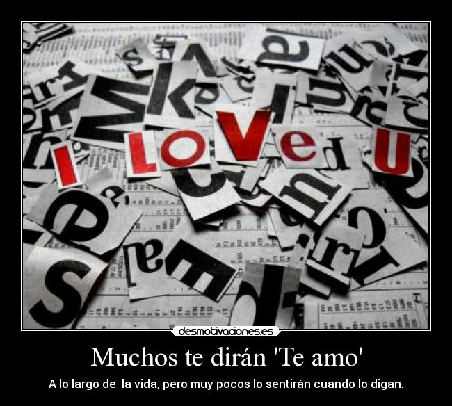 Muchos te dirán Te amo - A lo largo de  la vida, pero muy pocos lo sentirán cuando lo digan.