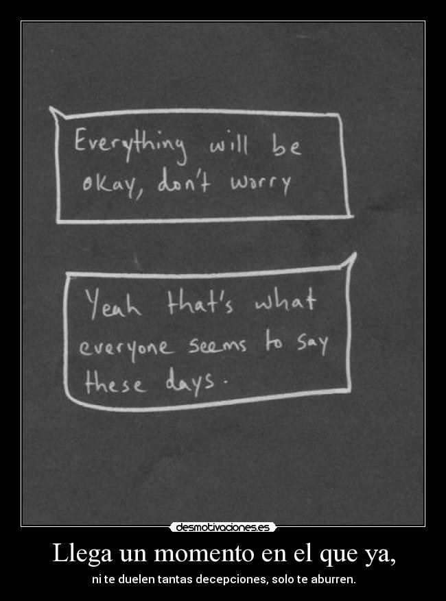 Llega un momento en el que ya, - ni te duelen tantas decepciones, solo te aburren.
