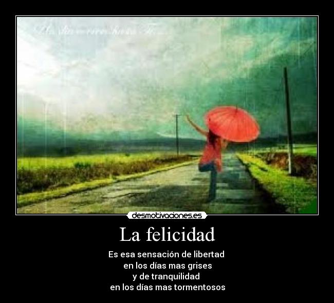 La felicidad - Es esa sensación de libertad
en los días mas grises
y de tranquilidad
en los días mas tormentosos