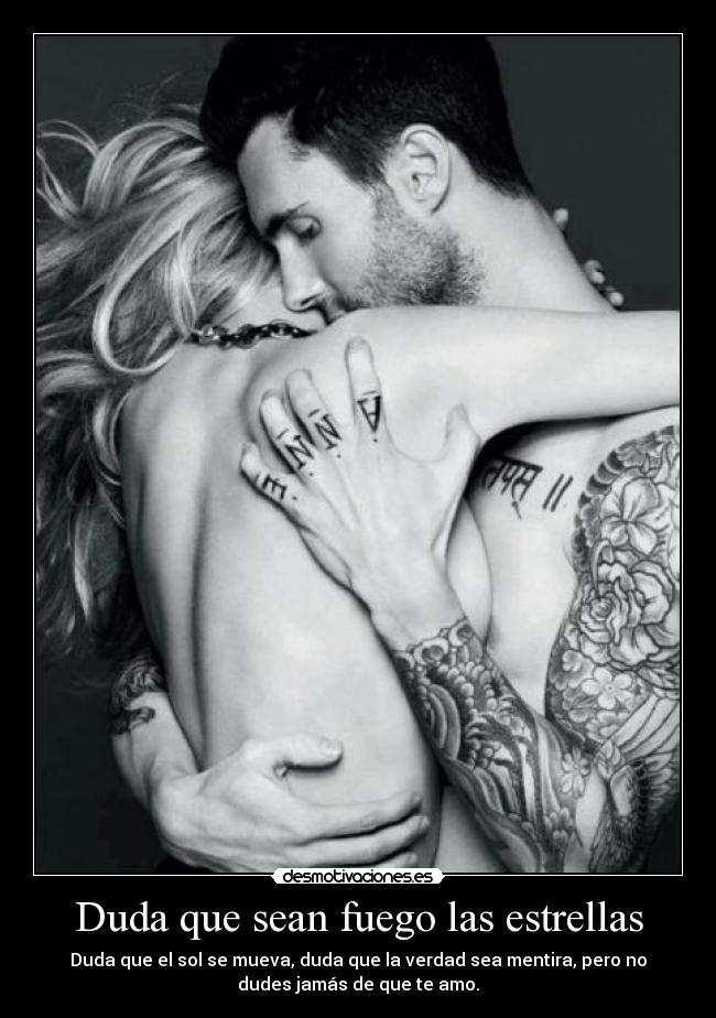 Duda que sean fuego las estrellas - Duda que el sol se mueva, duda que la verdad sea mentira, pero no
dudes jamás de que te amo.
