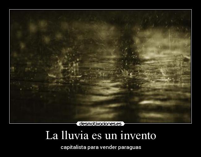 La lluvia es un invento - capitalista para vender paraguas