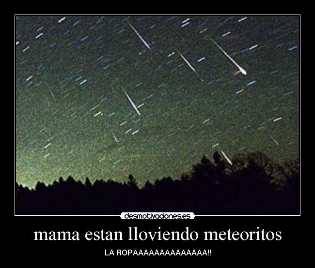mama estan lloviendo meteoritos - LA ROPAAAAAAAAAAAAAA!!