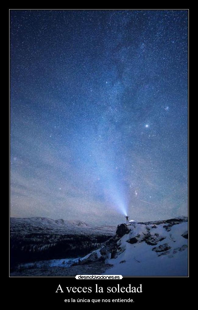 A veces la soledad - es la única que nos entiende.