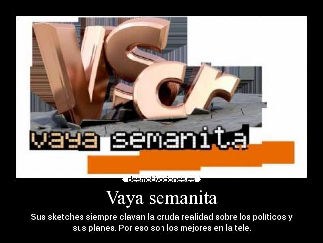 Vaya semanita - Sus sketches siempre clavan la cruda realidad sobre los políticos y
sus planes. Por eso son los mejores en la tele.