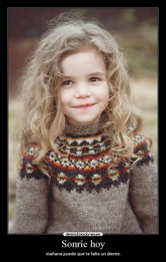 Sonríe hoy - mañana puede que te falte un diente.