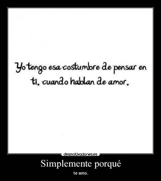 Simplemente porqué - te amo.
