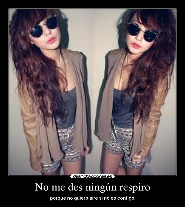 No me des ningún respiro - porque no quiero aire si no es contigo.