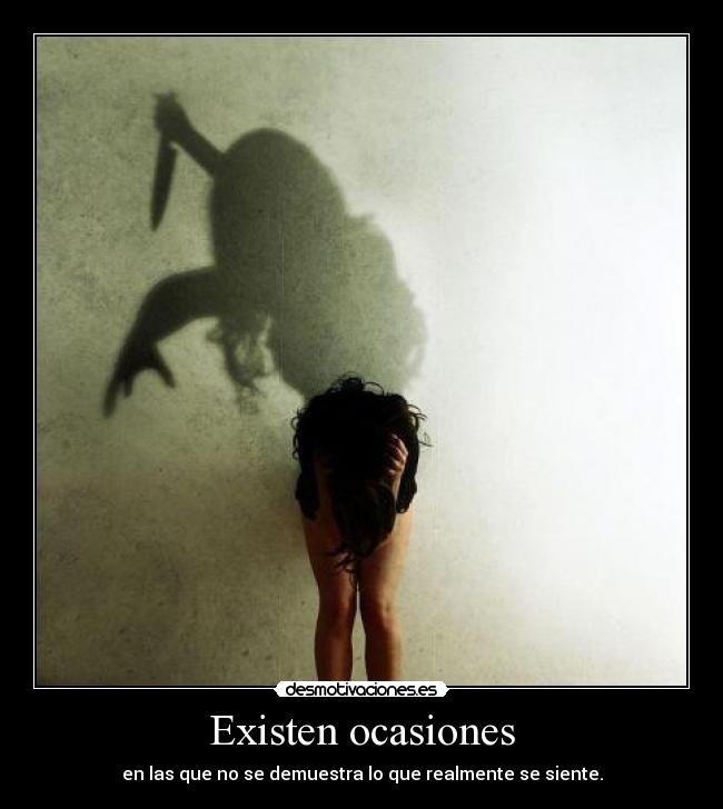 Existen ocasiones - en las que no se demuestra lo que realmente se siente.