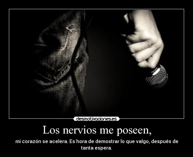 Los nervios me poseen, -