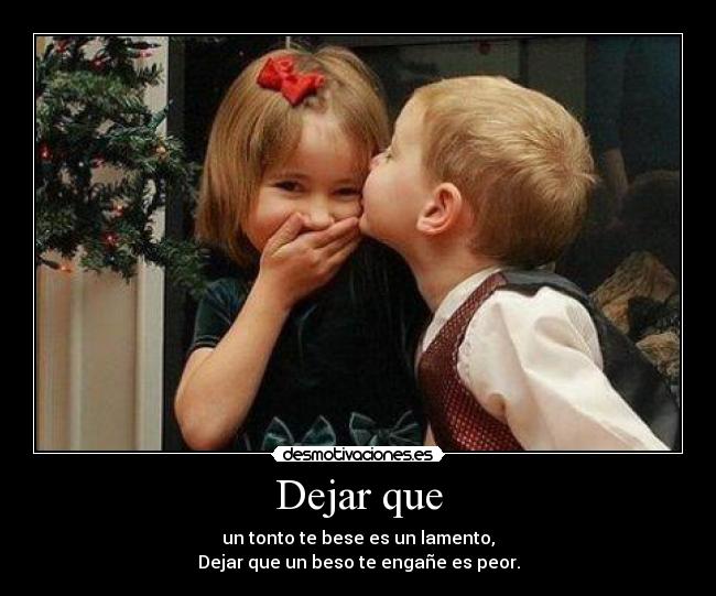 Dejar que - un tonto te bese es un lamento,
Dejar que un beso te engañe es peor.