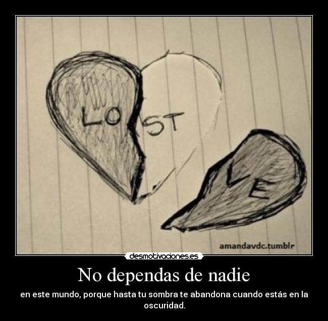 No dependas de nadie - en este mundo, porque hasta tu sombra te abandona cuando estás en la oscuridad.
