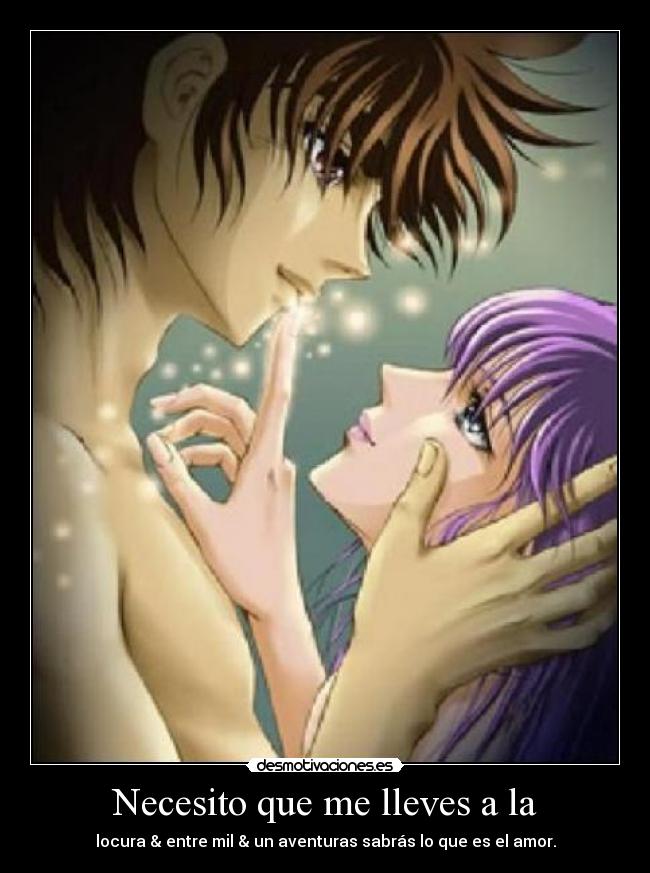 Necesito que me lleves a la - locura & entre mil & un aventuras sabrás lo que es el amor.