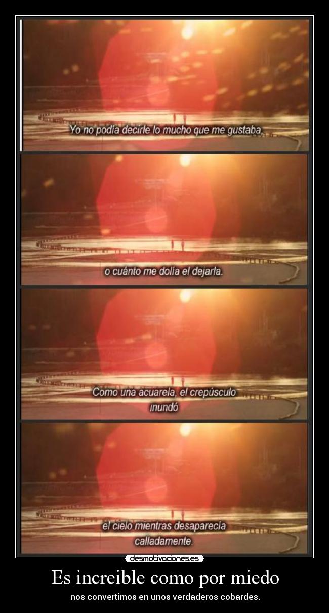 Es increible como por miedo - nos convertimos en unos verdaderos cobardes.