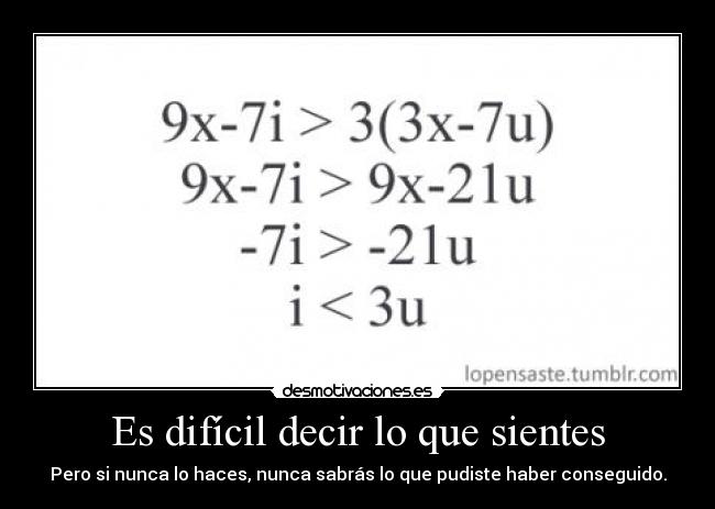 Es difícil decir lo que sientes - Pero si nunca lo haces, nunca sabrás lo que pudiste haber conseguido.