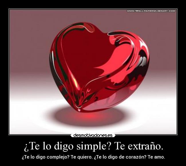 ¿Te lo digo simple? Te extraño. - ¿Te lo digo complejo? Te quiero. ¿Te lo digo de corazón? Te amo.