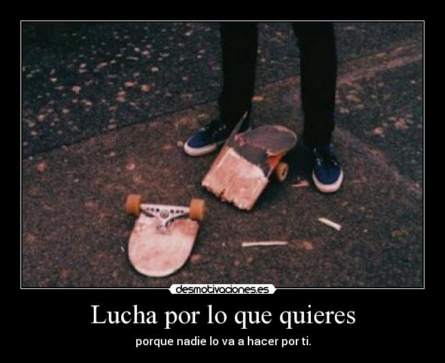 Lucha por lo que quieres - porque nadie lo va a hacer por ti.