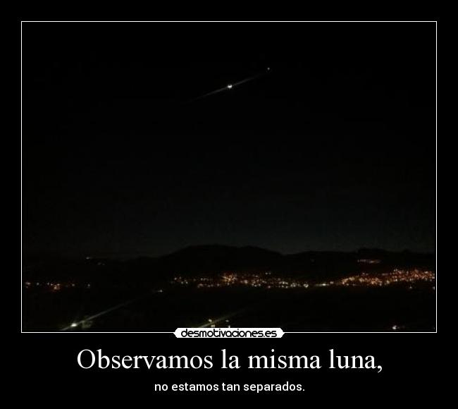 Observamos la misma luna, - no estamos tan separados.