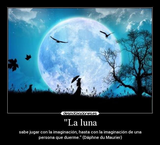 La luna - sabe jugar con la imaginación, hasta con la imaginación de una
persona que duerme. (Dáphne du Maurier)