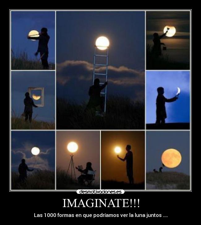 IMAGINATE!!! - Las 1000 formas en que podríamos ver la luna juntos ....