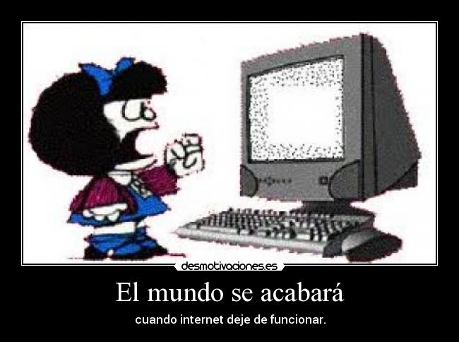 El mundo se acabará - cuando internet deje de funcionar.