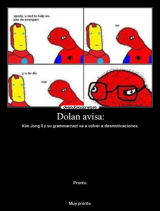 Dolan avisa: - Kim Jong Il y su grammarnazi va a volver a desmotivaciones.










Pronto.



Muy pronto.