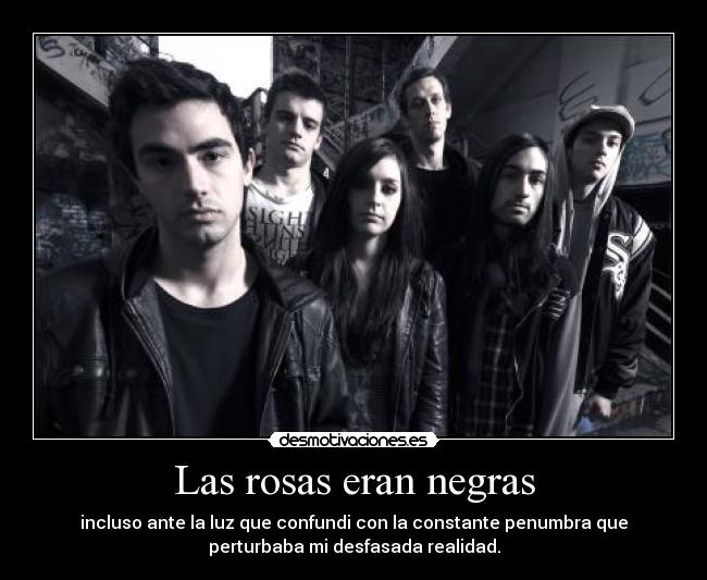 Las rosas eran negras - incluso ante la luz que confundi con la constante penumbra que
perturbaba mi desfasada realidad.
