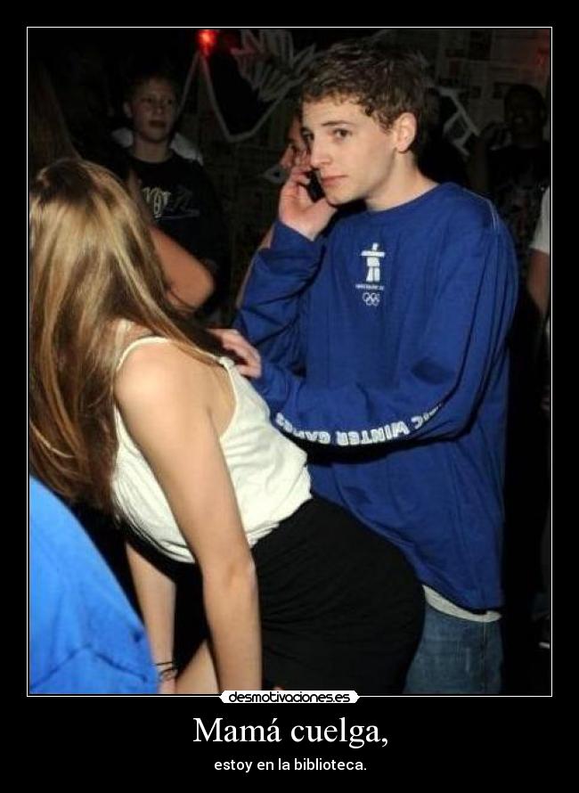 Mamá cuelga, - estoy en la biblioteca.